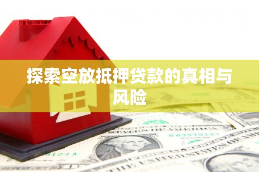 浑源探索空放抵押贷款的真相与风险