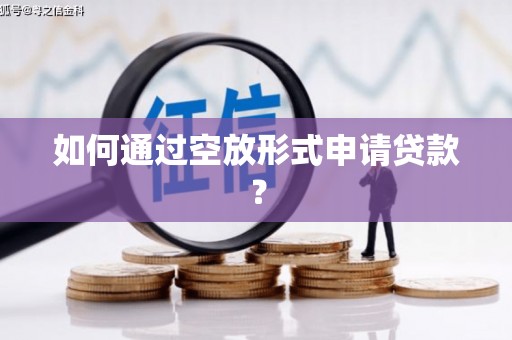 吉首如何通过空放形式申请贷款？