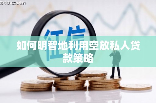 浑源如何明智地利用空放私人贷款策略