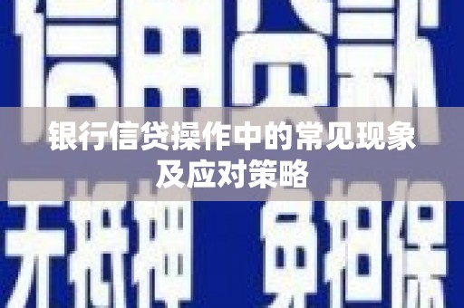 胶州银行信贷操作中的常见现象及应对策略