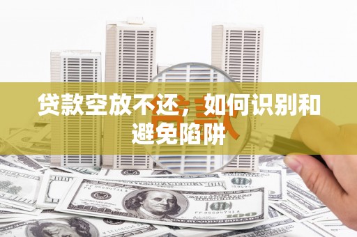 慈利贷款空放不还，如何识别和避免陷阱