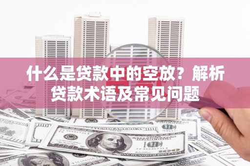 胶州什么是贷款中的空放？解析贷款术语及常见问题