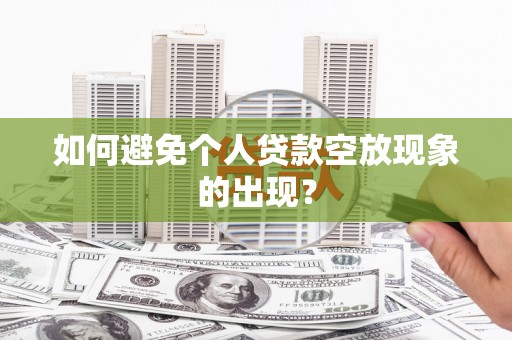 西山如何避免个人贷款空放现象的出现？