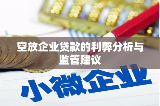 含山空放企业贷款的利弊分析与监管建议