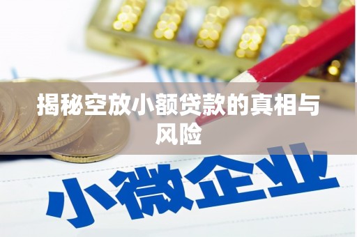 含山揭秘空放小额贷款的真相与风险