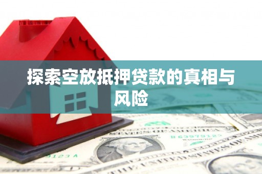 金乡探索空放抵押贷款的真相与风险