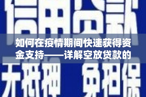 宁远如何在疫情期间快速获得资金支持——详解空放贷款的申请流程与注意事项