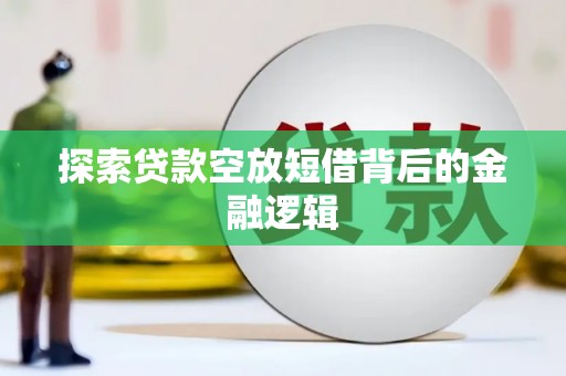 乐陵探索贷款空放短借背后的金融逻辑