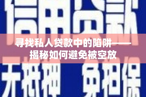 乐陵寻找私人贷款中的陷阱——揭秘如何避免被空放