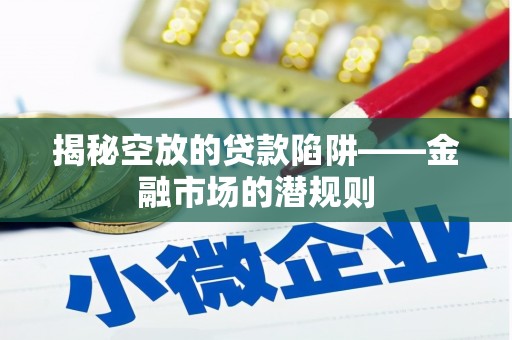 沾益揭秘空放的贷款陷阱——金融市场的潜规则