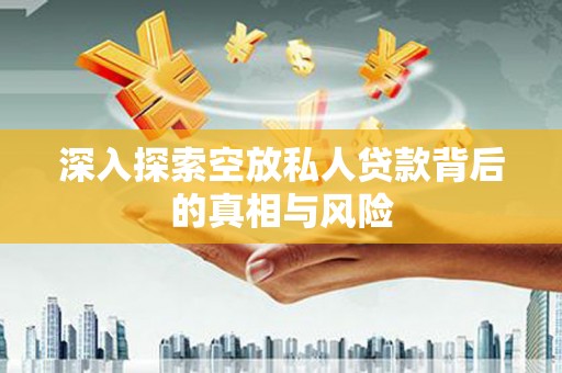 水城深入探索空放私人贷款背后的真相与风险