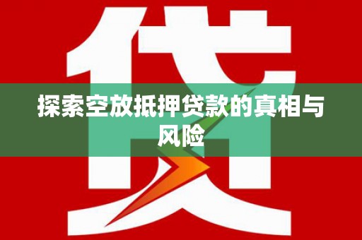 沾益探索空放抵押贷款的真相与风险
