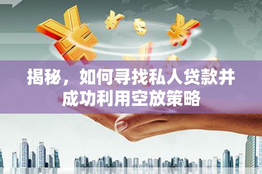魏县揭秘，如何寻找私人贷款并成功利用空放策略