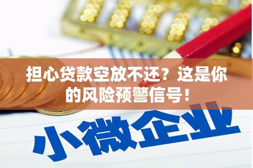 沾益担心贷款空放不还？这是你的风险预警信号！