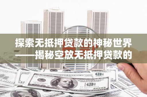 忻州探索无抵押贷款的神秘世界——揭秘空放无抵押贷款的魅力与风险