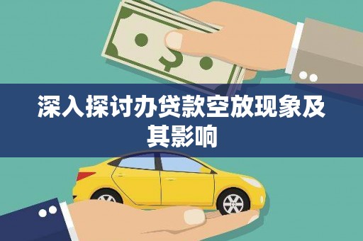 湖口深入探讨办贷款空放现象及其影响