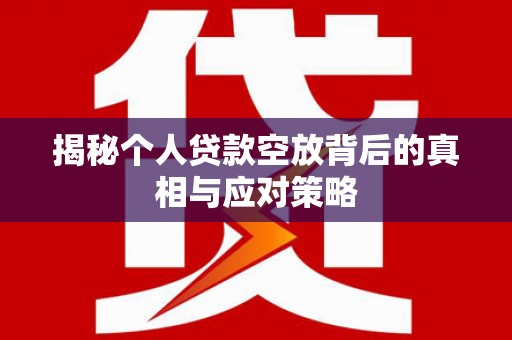 湖口揭秘个人贷款空放背后的真相与应对策略