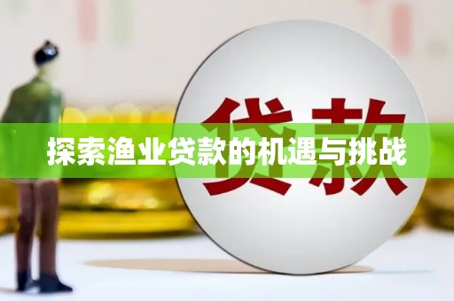 新竹探索渔业贷款的机遇与挑战
