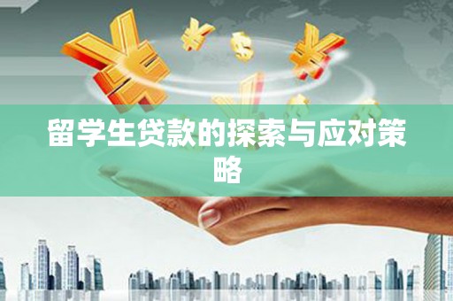 漳州留学生贷款的探索与应对策略