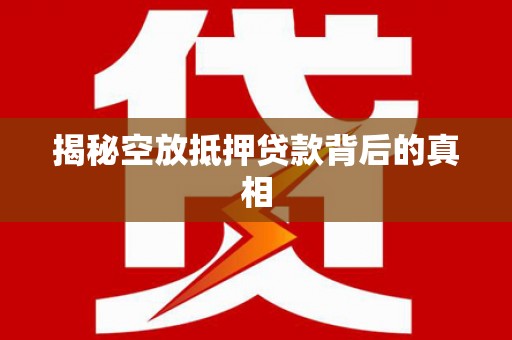 漳州揭秘空放抵押贷款背后的真相