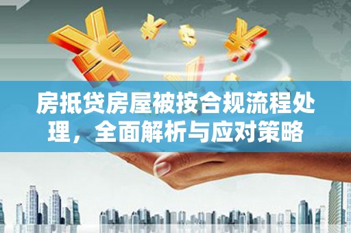 玉泉房抵贷房屋被按合规流程处理，全面解析与应对策略