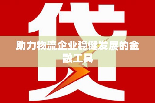 漳州助力物流企业稳健发展的金融工具