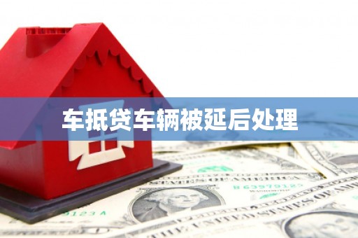 北湖车抵贷车辆被延后处理