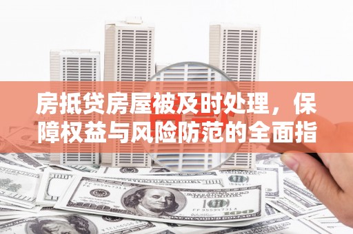 洪湖房抵贷房屋被及时处理，保障权益与风险防范的全面指南