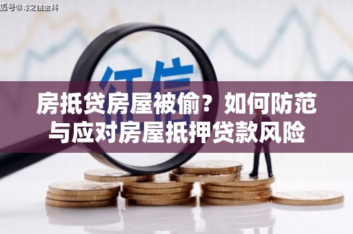 彝良房抵贷房屋被偷？如何防范与应对房屋抵押贷款风险