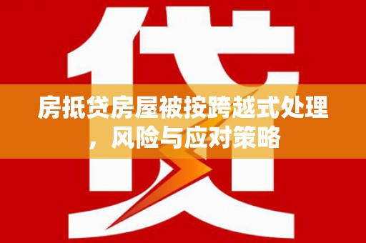 乌鲁木齐房抵贷房屋被按跨越式处理，风险与应对策略