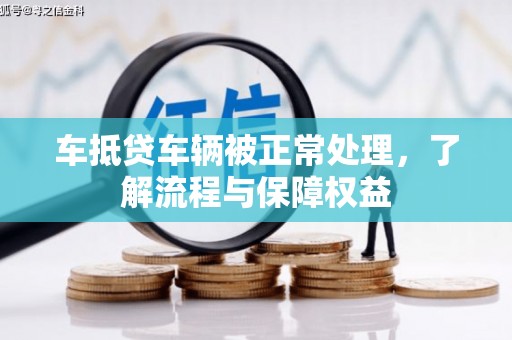 彝良车抵贷车辆被正常处理，了解流程与保障权益