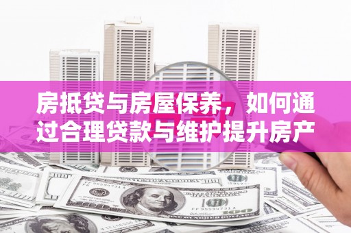 彝良房抵贷与房屋保养，如何通过合理贷款与维护提升房产价值