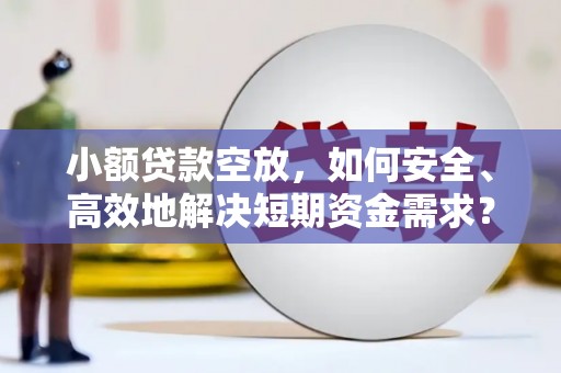 韩城小额贷款空放，如何安全、高效地解决短期资金需求？