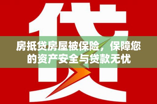 彝良房抵贷房屋被保险，保障您的资产安全与贷款无忧