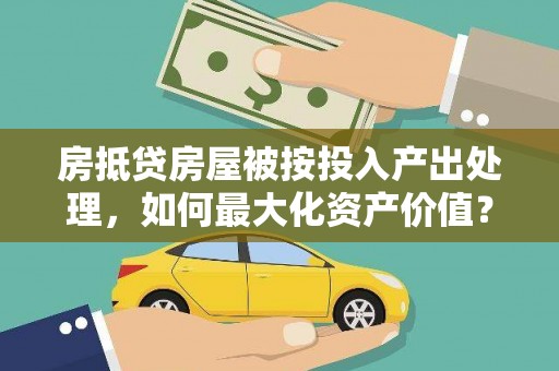 六甲房抵贷房屋被按投入产出处理，如何最大化资产价值？