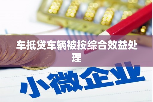 龙泉车抵贷车辆被按综合效益处理