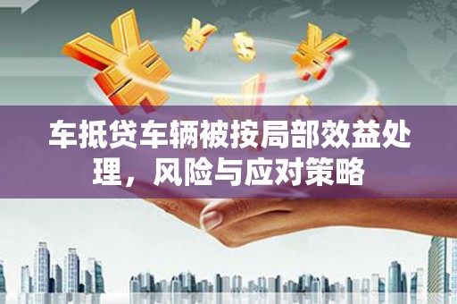 焦作车抵贷车辆被按局部效益处理，风险与应对策略