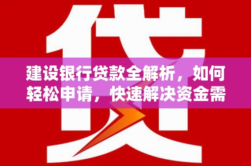 海安建设银行贷款全解析，如何轻松申请，快速解决资金需求？