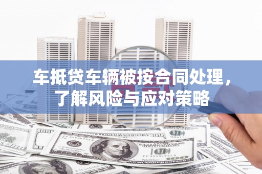 江川车抵贷车辆被按合同处理，了解风险与应对策略
