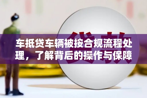 焦作车抵贷车辆被按合规流程处理，了解背后的操作与保障