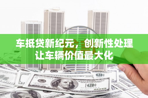 仲巴车抵贷新纪元，创新性处理让车辆价值最大化