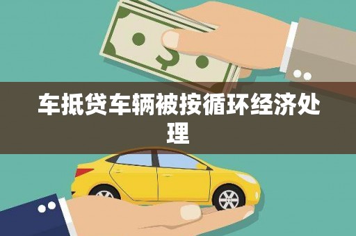 彝良车抵贷车辆被按循环经济处理